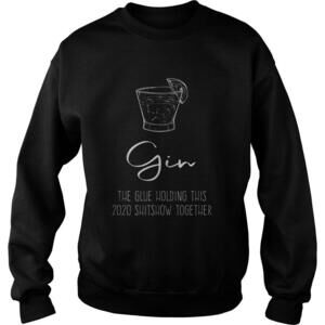 Gin Liquor The Glue Holding This  Shitshow Together Shirt